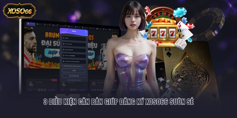 3 điều kiện căn bản giúp đăng ký XOSO66 suôn sẻ