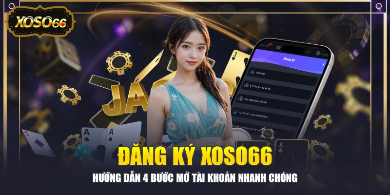 Đăng Ký XOSO66 - Hướng Dẫn 4 Bước Mở Tài Khoản Nhanh Chóng