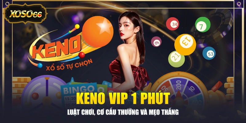 Keno VIP 1 Phút - Luật Chơi, Cơ Cấu Thưởng Và Mẹo Thắng