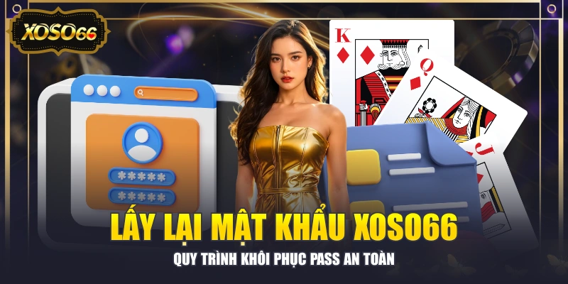 Lấy Lại Mật Khẩu XOSO66 - Quy Trình Khôi Phục Pass An Toàn