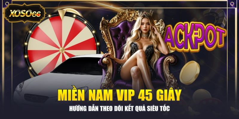Miền Nam VIP 45 giây - Hướng Dẫn Theo Dõi Kết Quả Siêu Tốc