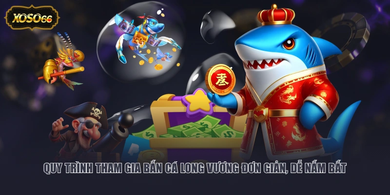 Quy trình tham gia bắn cá Long Vương đơn giản, dễ nắm bắt
