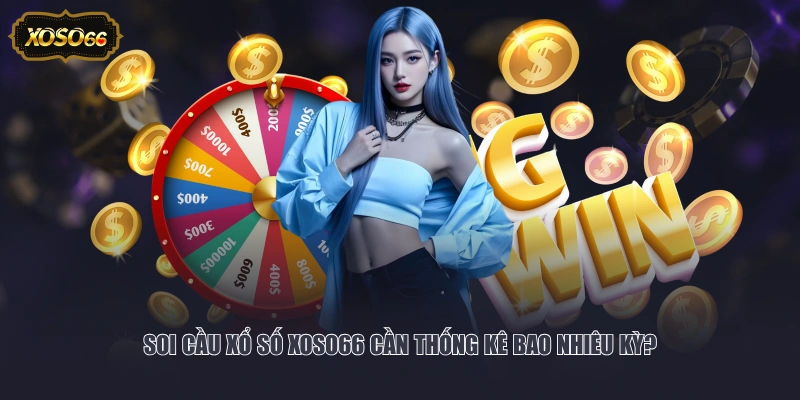 Soi cầu xổ số XOSO66 cần thống kê bao nhiêu kỳ? 
