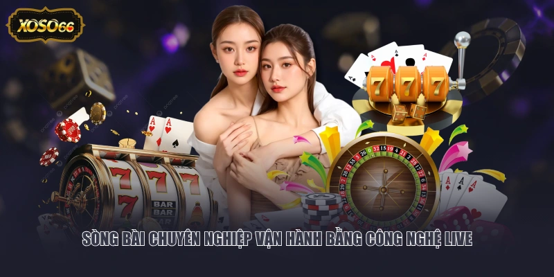 Sòng bài chuyên nghiệp vận hành bằng công nghệ live