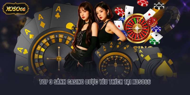 Top 3 sảnh casino được yêu thích tại XOSO66