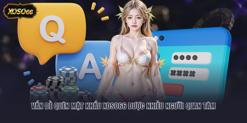 Vấn đề quên mật khẩu XOSO66 được nhiều người quan tâm