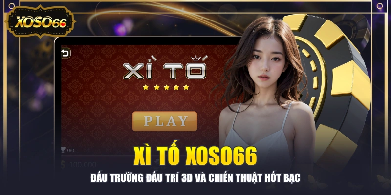 Xì Tố XOSO66 - Đấu Trường Đấu Trí 3D Và Chiến Thuật Hốt Bạc