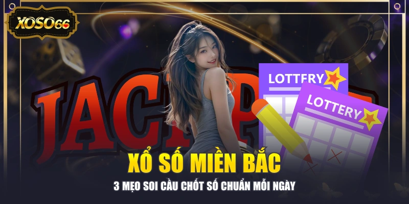 Xổ Số Miền Bắc - 3 Mẹo Soi Cầu Chốt Số Chuẩn Mỗi Ngày