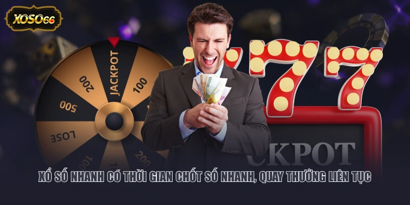 Xổ số nhanh có thời gian chốt số nhanh, quay thưởng liên tục