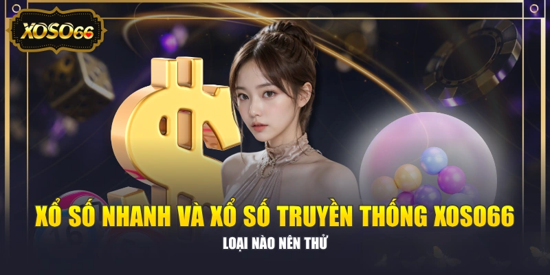 Xổ Số Nhanh Và Xổ Số Truyền Thống XOSO66 - Loại Nào Nên Thử