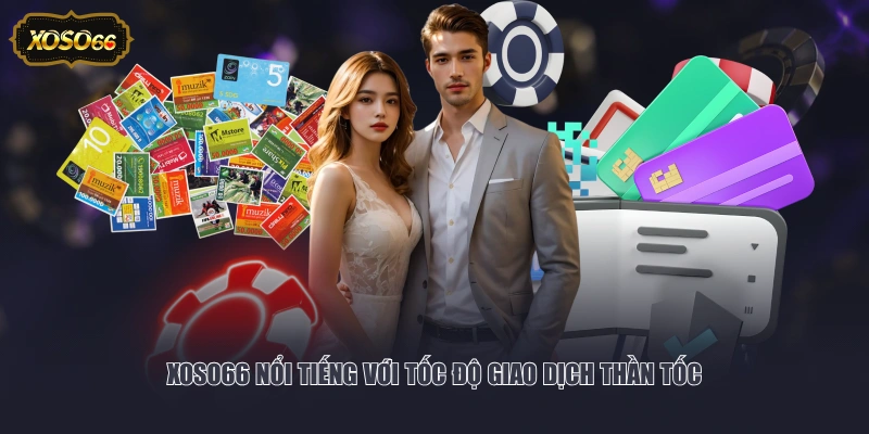 XOSO66 nổi tiếng với tốc độ giao dịch thần tốc